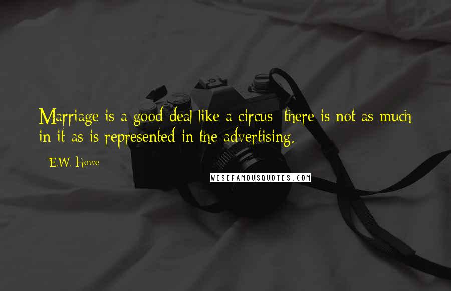 E.W. Howe Quotes: Marriage is a good deal like a circus: there is not as much in it as is represented in the advertising.