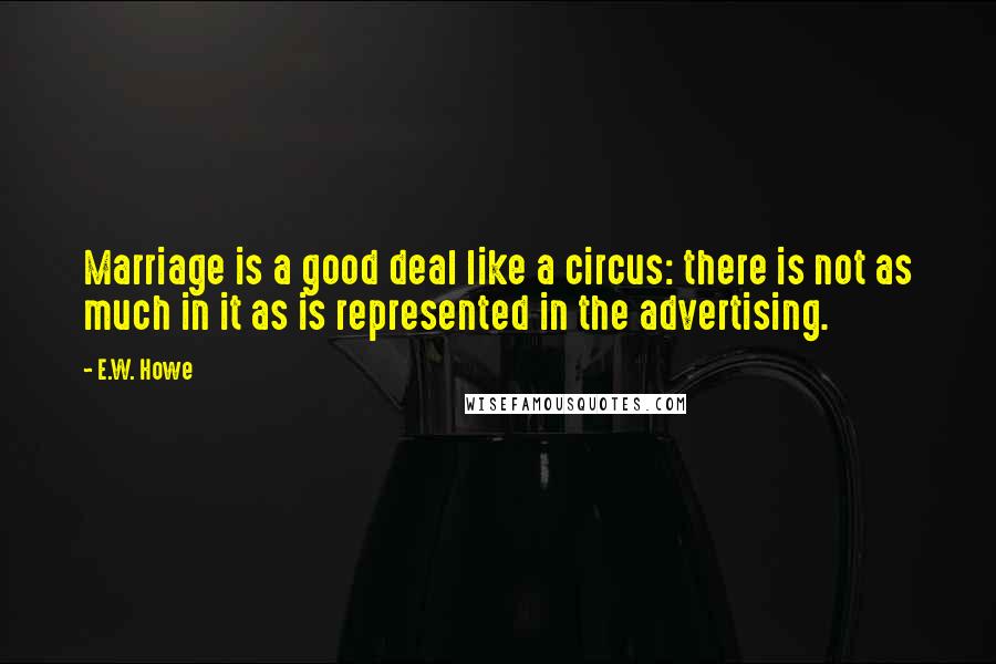 E.W. Howe Quotes: Marriage is a good deal like a circus: there is not as much in it as is represented in the advertising.