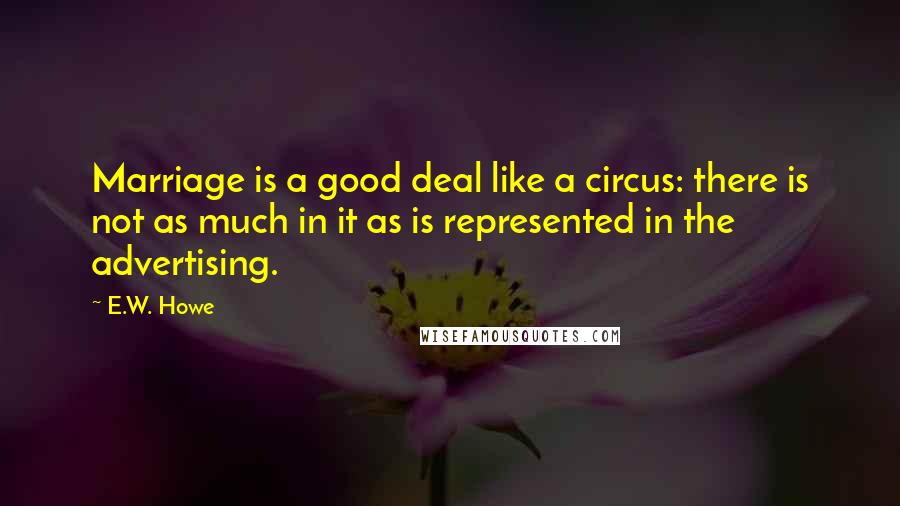 E.W. Howe Quotes: Marriage is a good deal like a circus: there is not as much in it as is represented in the advertising.