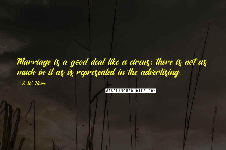 E.W. Howe Quotes: Marriage is a good deal like a circus: there is not as much in it as is represented in the advertising.