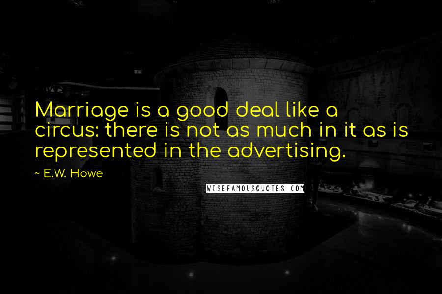 E.W. Howe Quotes: Marriage is a good deal like a circus: there is not as much in it as is represented in the advertising.