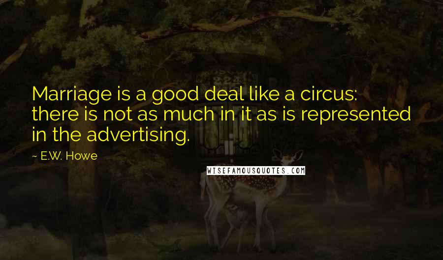 E.W. Howe Quotes: Marriage is a good deal like a circus: there is not as much in it as is represented in the advertising.