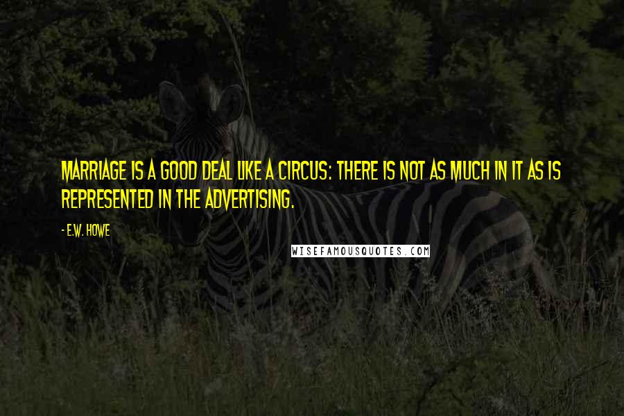 E.W. Howe Quotes: Marriage is a good deal like a circus: there is not as much in it as is represented in the advertising.