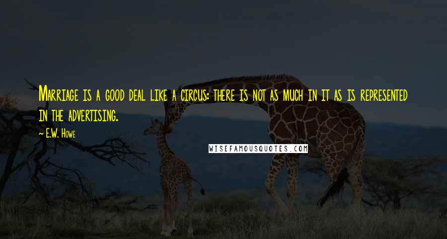 E.W. Howe Quotes: Marriage is a good deal like a circus: there is not as much in it as is represented in the advertising.