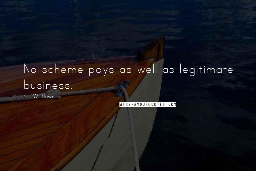 E.W. Howe Quotes: No scheme pays as well as legitimate business.