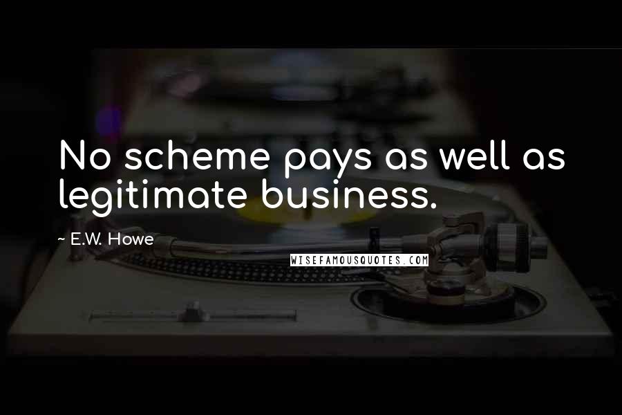 E.W. Howe Quotes: No scheme pays as well as legitimate business.