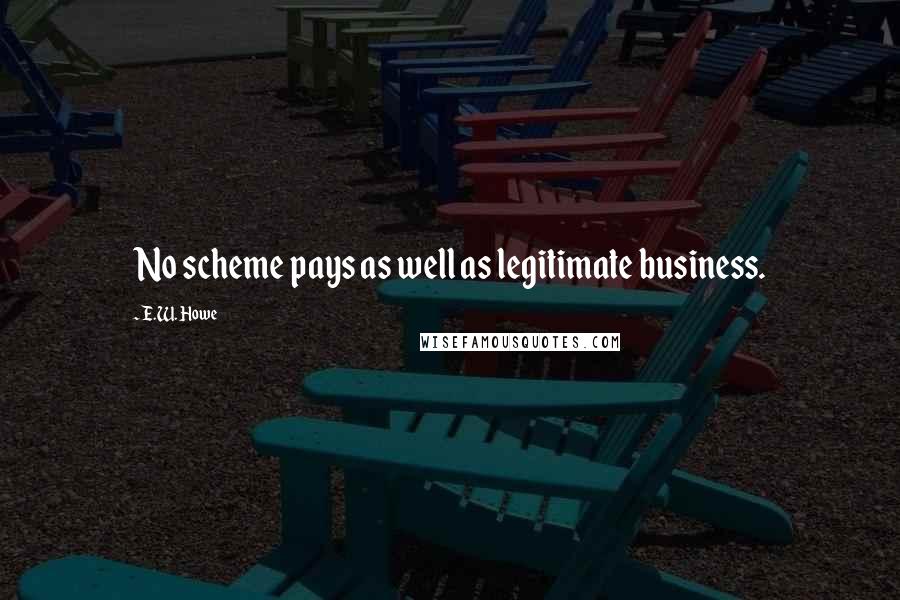 E.W. Howe Quotes: No scheme pays as well as legitimate business.