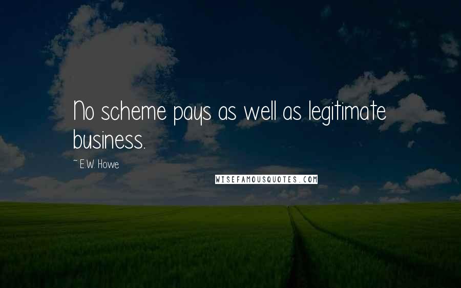 E.W. Howe Quotes: No scheme pays as well as legitimate business.
