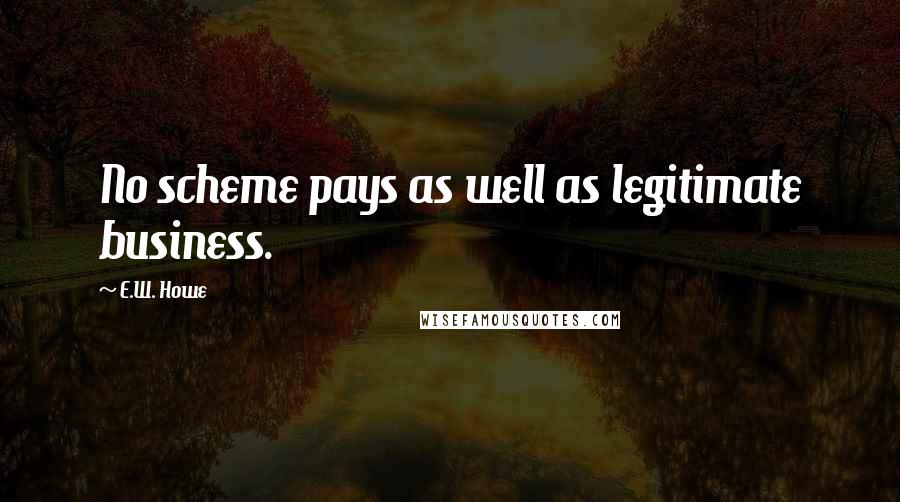 E.W. Howe Quotes: No scheme pays as well as legitimate business.