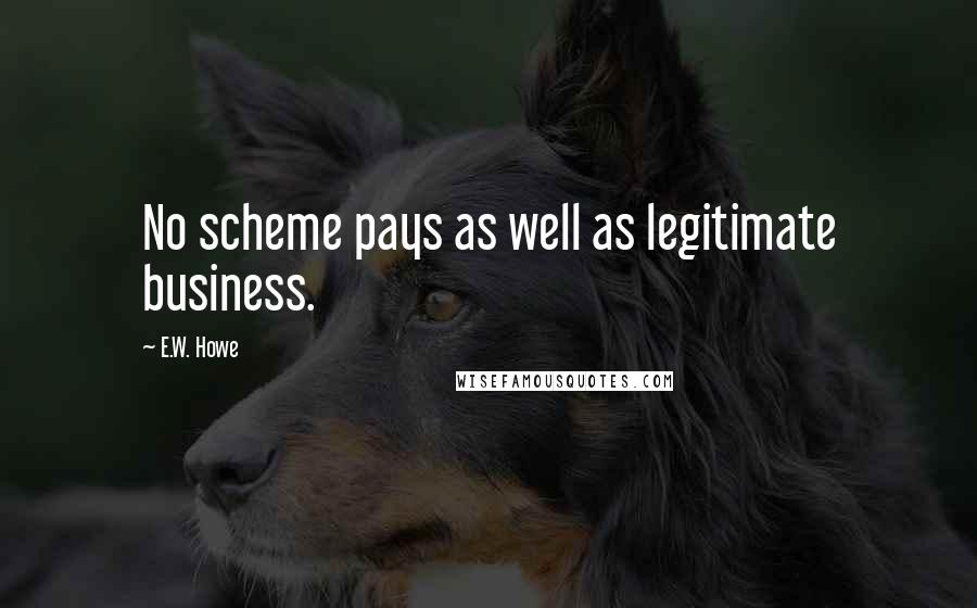 E.W. Howe Quotes: No scheme pays as well as legitimate business.