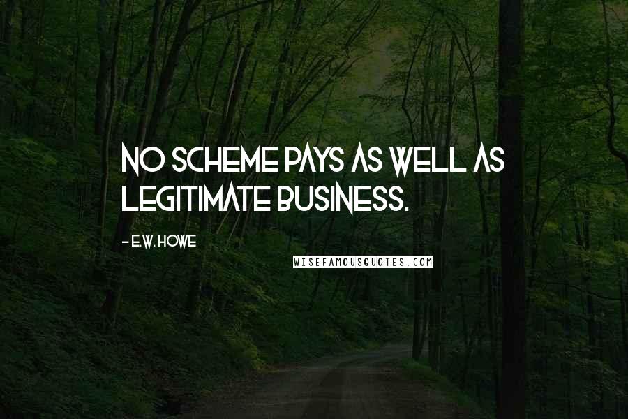 E.W. Howe Quotes: No scheme pays as well as legitimate business.