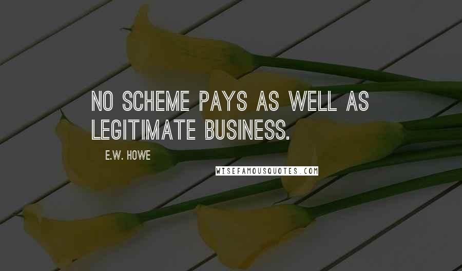 E.W. Howe Quotes: No scheme pays as well as legitimate business.