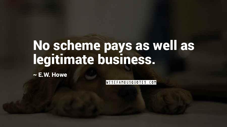 E.W. Howe Quotes: No scheme pays as well as legitimate business.