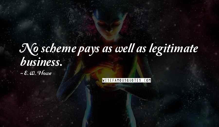 E.W. Howe Quotes: No scheme pays as well as legitimate business.