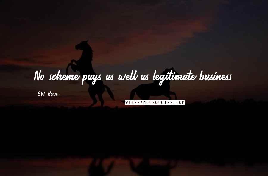 E.W. Howe Quotes: No scheme pays as well as legitimate business.