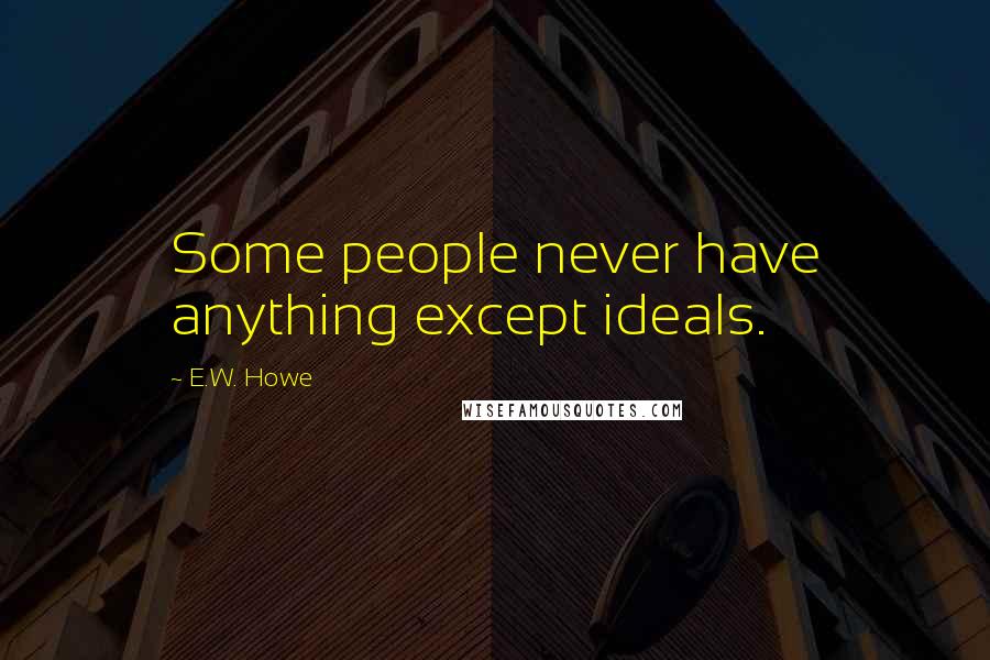 E.W. Howe Quotes: Some people never have anything except ideals.