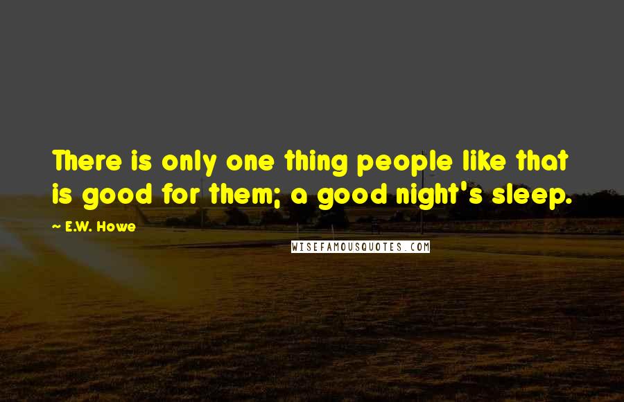 E.W. Howe Quotes: There is only one thing people like that is good for them; a good night's sleep.