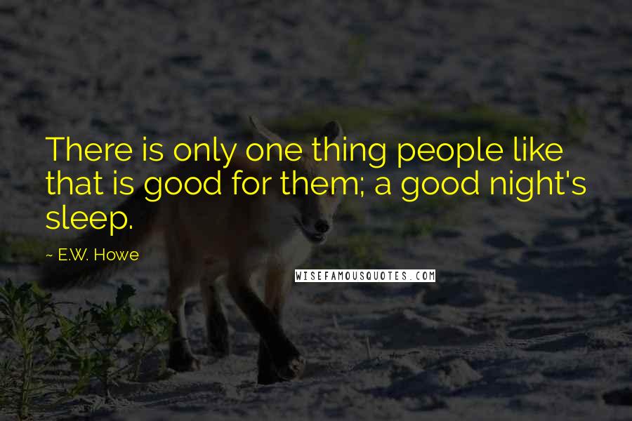 E.W. Howe Quotes: There is only one thing people like that is good for them; a good night's sleep.