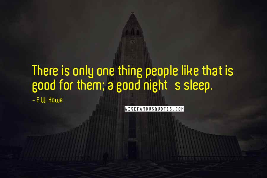 E.W. Howe Quotes: There is only one thing people like that is good for them; a good night's sleep.