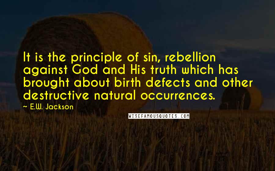 E.W. Jackson Quotes: It is the principle of sin, rebellion against God and His truth which has brought about birth defects and other destructive natural occurrences.