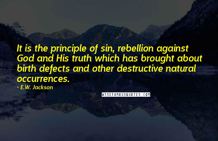 E.W. Jackson Quotes: It is the principle of sin, rebellion against God and His truth which has brought about birth defects and other destructive natural occurrences.