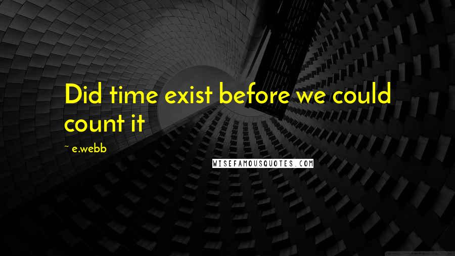 E.webb Quotes: Did time exist before we could count it