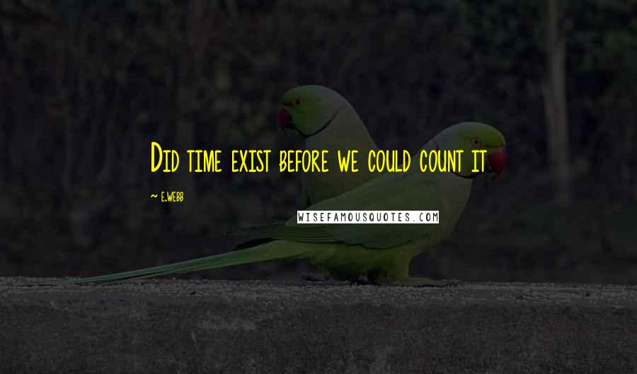 E.webb Quotes: Did time exist before we could count it
