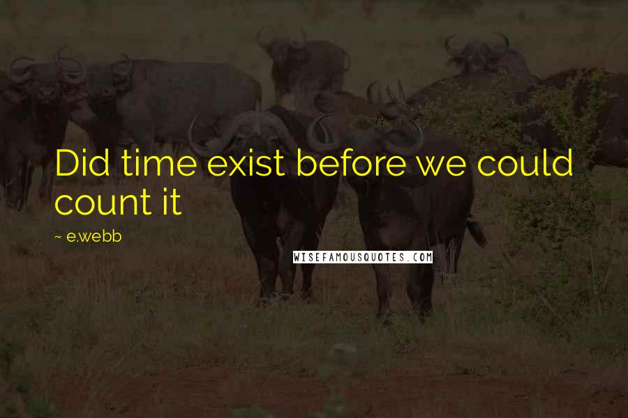 E.webb Quotes: Did time exist before we could count it