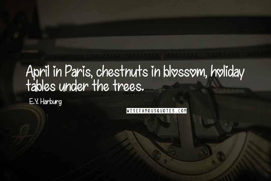 E.Y. Harburg Quotes: April in Paris, chestnuts in blossom, holiday tables under the trees.