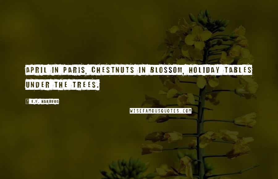 E.Y. Harburg Quotes: April in Paris, chestnuts in blossom, holiday tables under the trees.