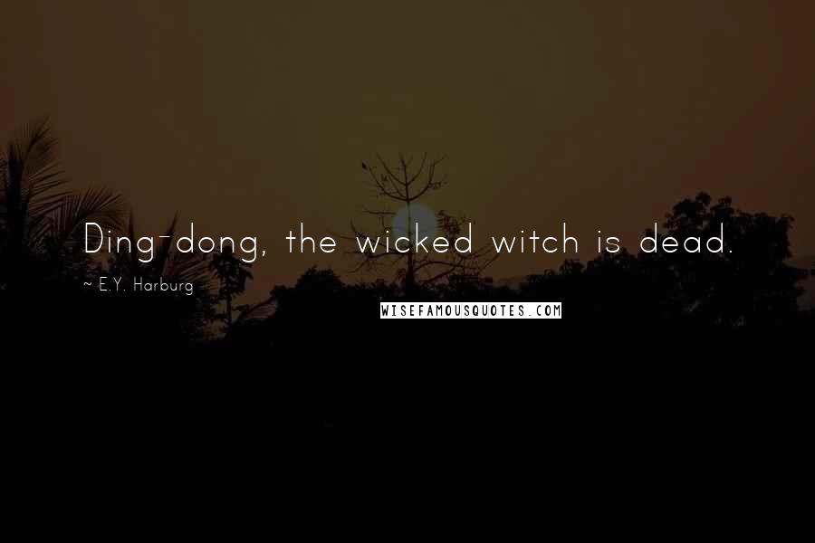 E.Y. Harburg Quotes: Ding-dong, the wicked witch is dead.