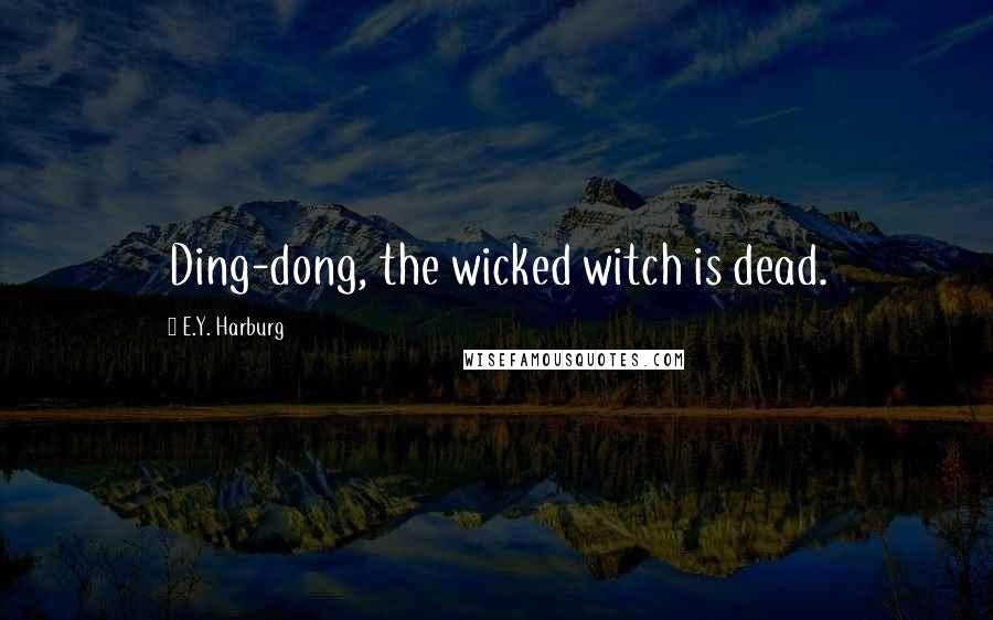 E.Y. Harburg Quotes: Ding-dong, the wicked witch is dead.
