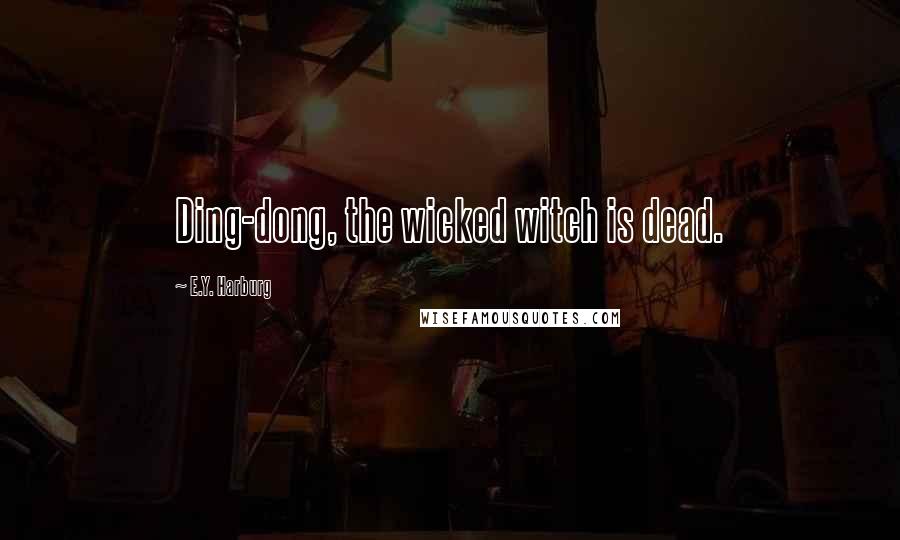 E.Y. Harburg Quotes: Ding-dong, the wicked witch is dead.