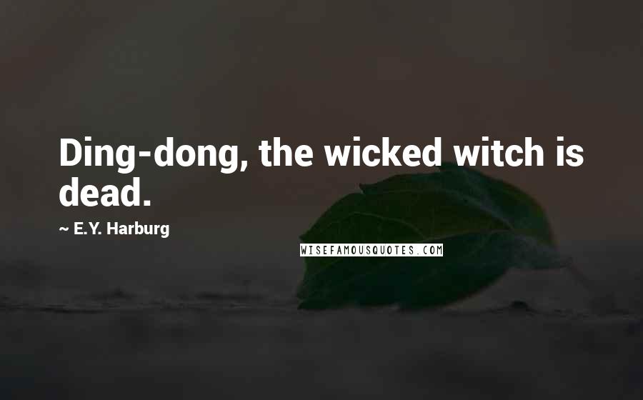 E.Y. Harburg Quotes: Ding-dong, the wicked witch is dead.