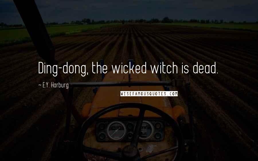 E.Y. Harburg Quotes: Ding-dong, the wicked witch is dead.