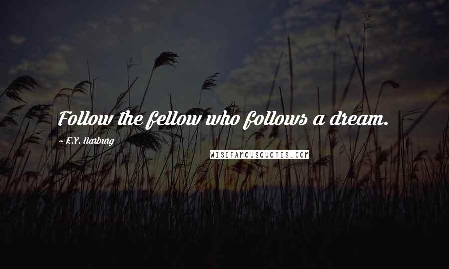 E.Y. Harburg Quotes: Follow the fellow who follows a dream.