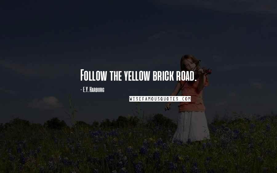 E.Y. Harburg Quotes: Follow the yellow brick road.