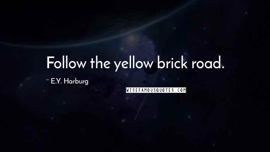 E.Y. Harburg Quotes: Follow the yellow brick road.