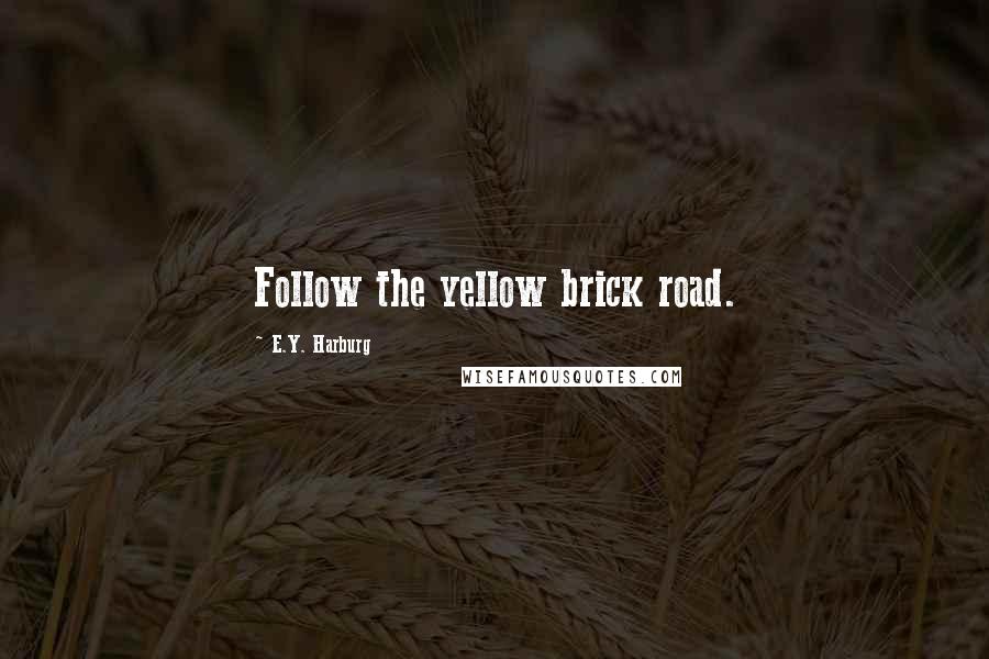 E.Y. Harburg Quotes: Follow the yellow brick road.