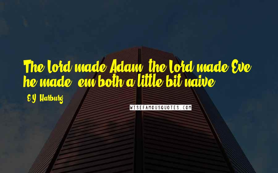 E.Y. Harburg Quotes: The Lord made Adam, the Lord made Eve, he made 'em both a little bit naive.