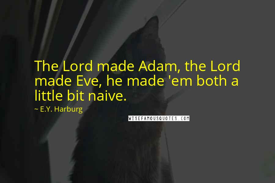 E.Y. Harburg Quotes: The Lord made Adam, the Lord made Eve, he made 'em both a little bit naive.