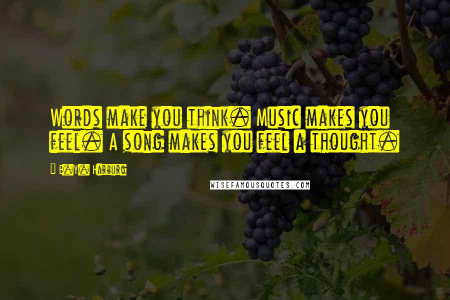 E.Y. Harburg Quotes: Words make you think. Music makes you feel. A song makes you feel a thought.