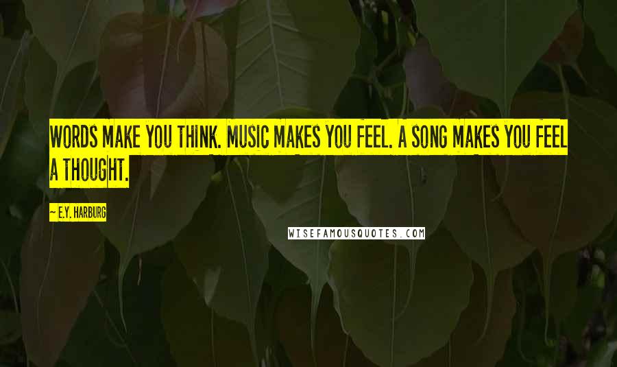 E.Y. Harburg Quotes: Words make you think. Music makes you feel. A song makes you feel a thought.