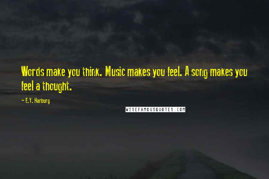 E.Y. Harburg Quotes: Words make you think. Music makes you feel. A song makes you feel a thought.