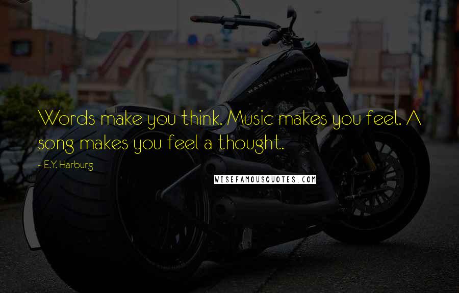 E.Y. Harburg Quotes: Words make you think. Music makes you feel. A song makes you feel a thought.