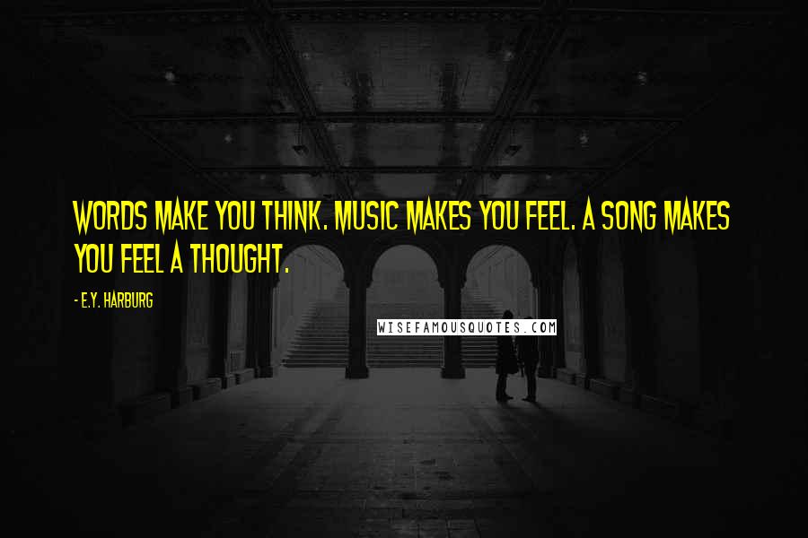 E.Y. Harburg Quotes: Words make you think. Music makes you feel. A song makes you feel a thought.