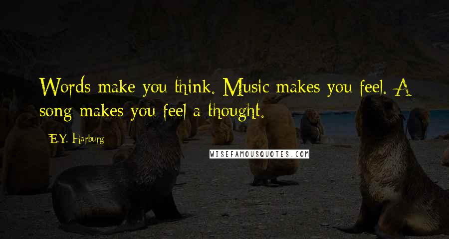 E.Y. Harburg Quotes: Words make you think. Music makes you feel. A song makes you feel a thought.