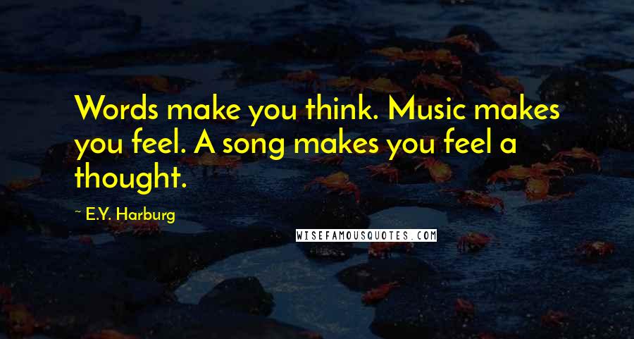 E.Y. Harburg Quotes: Words make you think. Music makes you feel. A song makes you feel a thought.