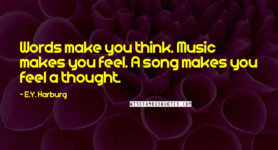 E.Y. Harburg Quotes: Words make you think. Music makes you feel. A song makes you feel a thought.