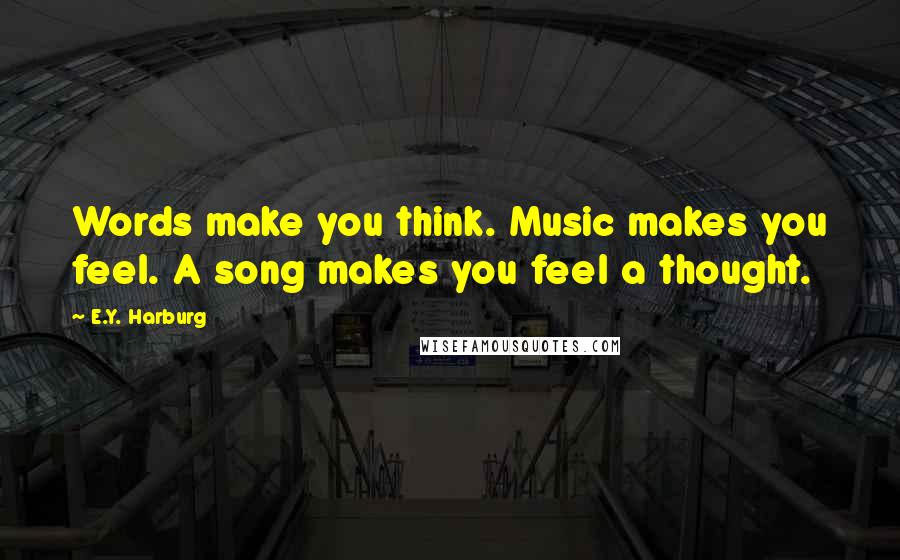E.Y. Harburg Quotes: Words make you think. Music makes you feel. A song makes you feel a thought.
